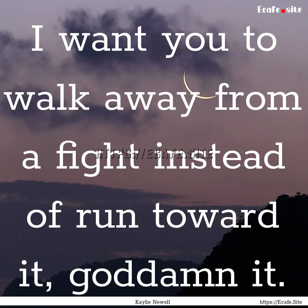 I want you to walk away from a fight instead.... : Quote by Kaylie Newell