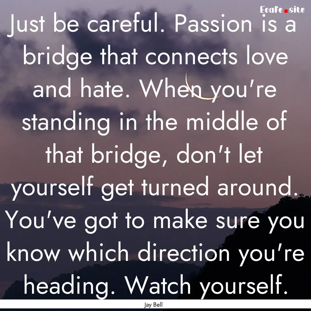 Just be careful. Passion is a bridge that.... : Quote by Jay Bell