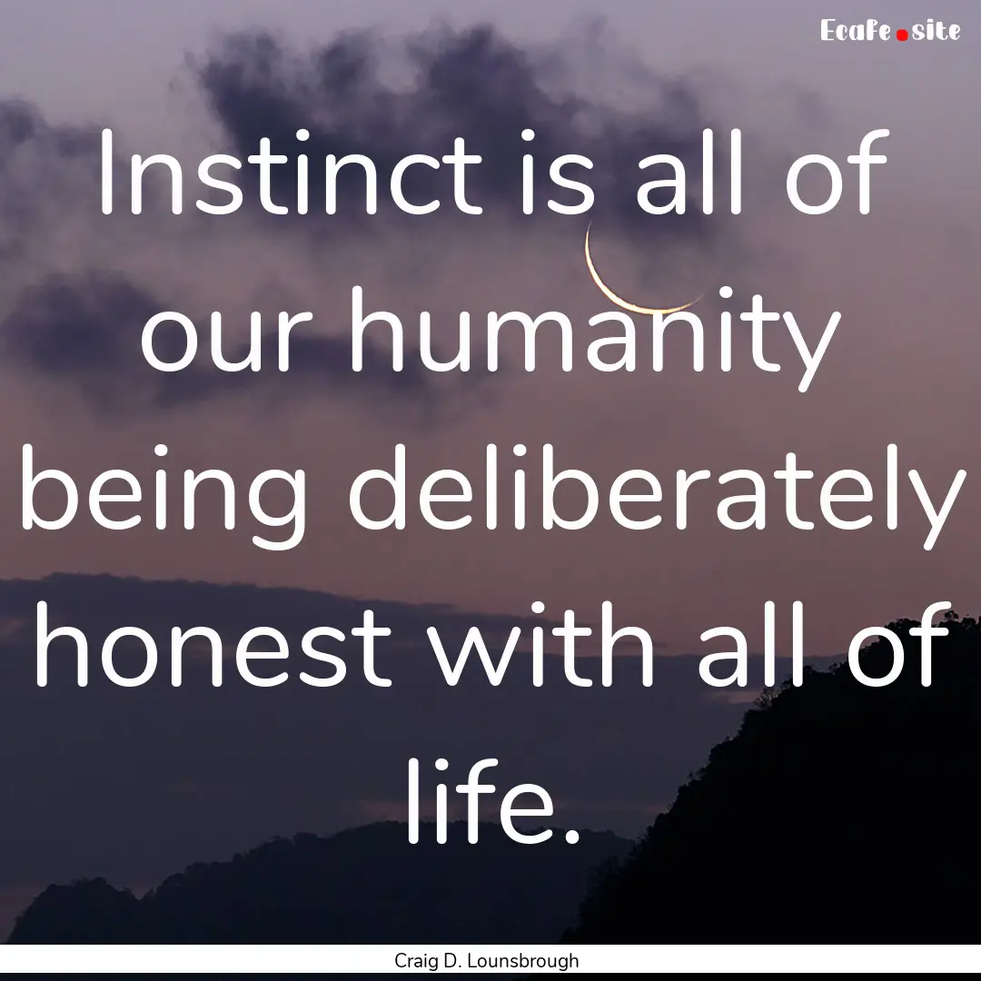 Instinct is all of our humanity being deliberately.... : Quote by Craig D. Lounsbrough