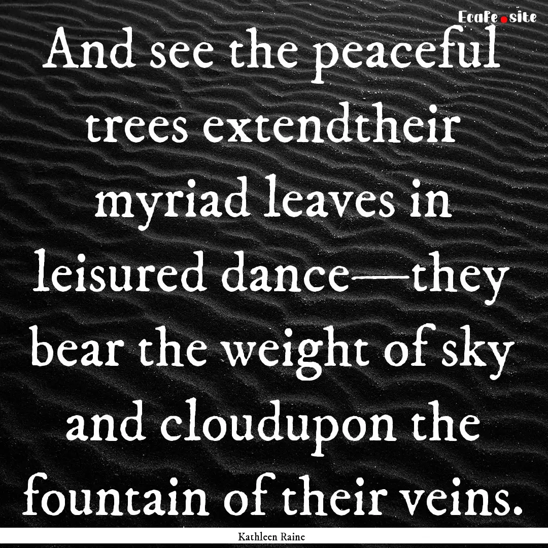 And see the peaceful trees extendtheir myriad.... : Quote by Kathleen Raine