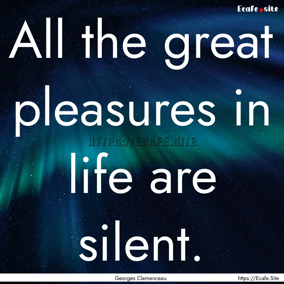 All the great pleasures in life are silent..... : Quote by Georges Clemenceau