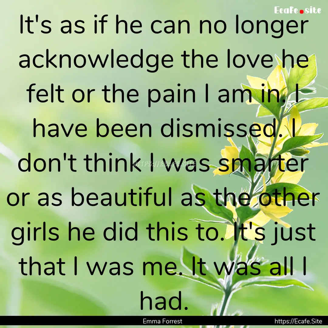 It's as if he can no longer acknowledge the.... : Quote by Emma Forrest