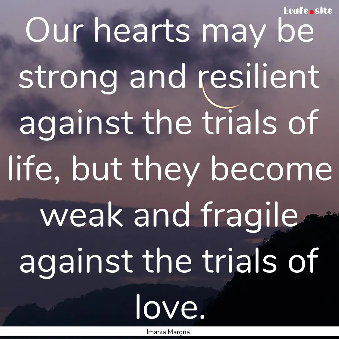 Our hearts may be strong and resilient against.... : Quote by Imania Margria