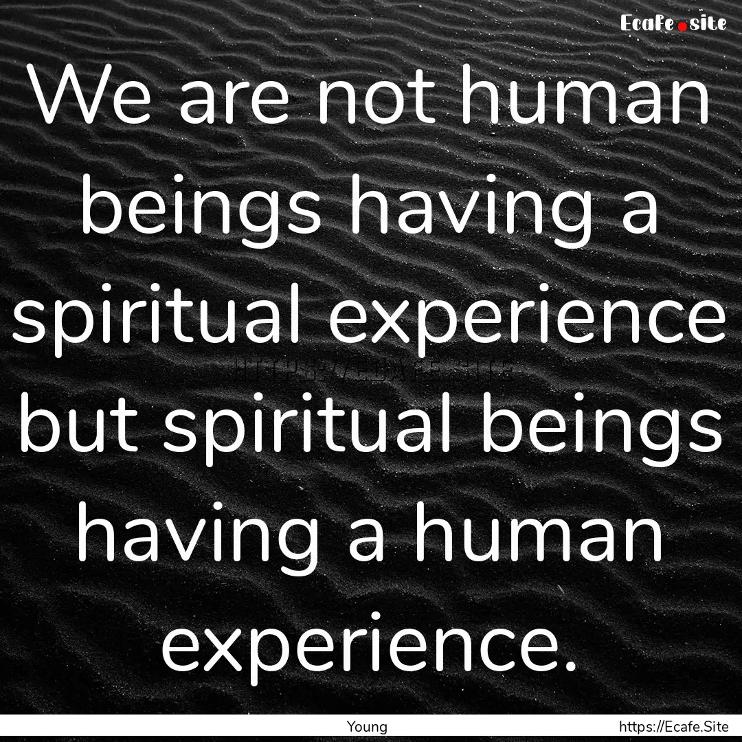 We are not human beings having a spiritual.... : Quote by Young