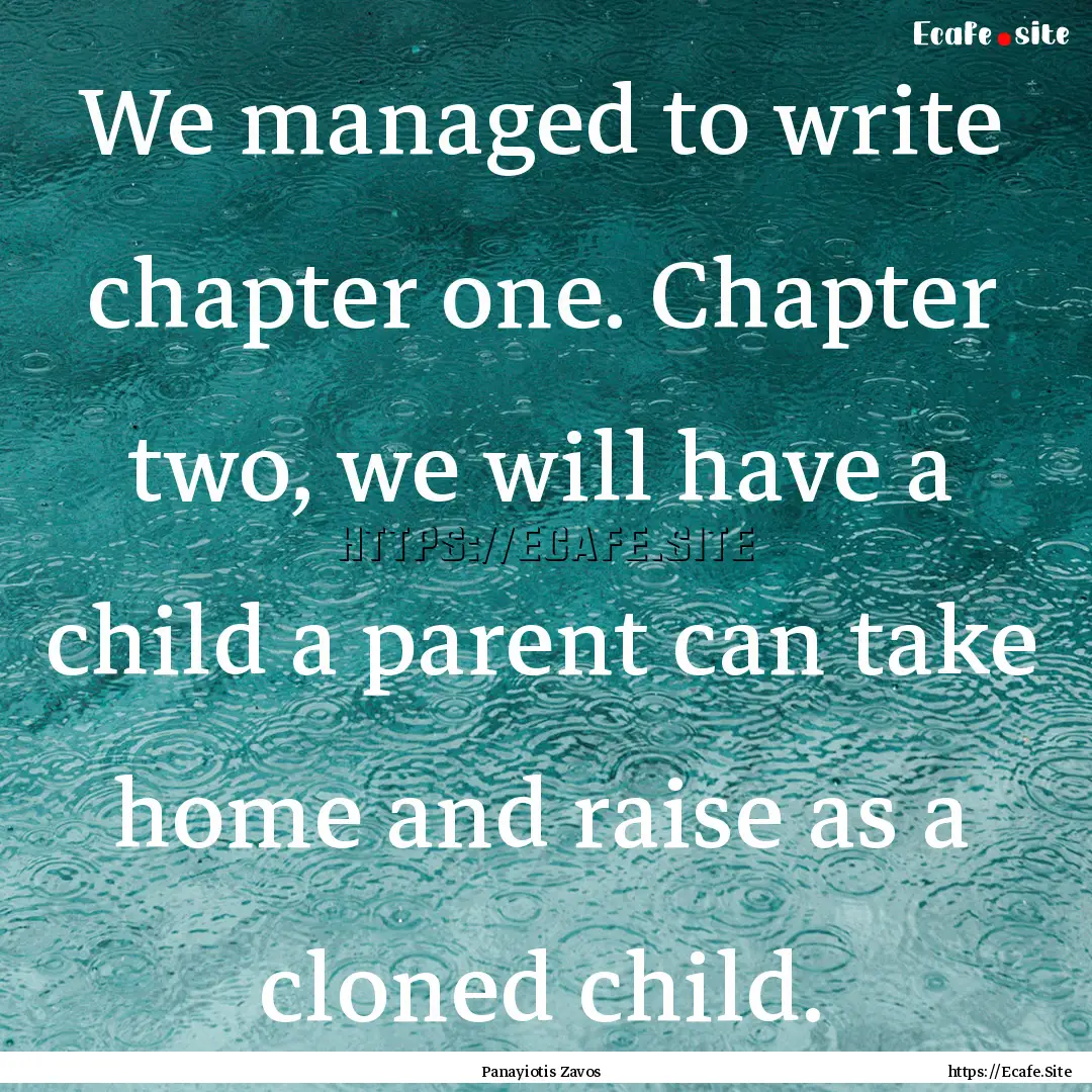 We managed to write chapter one. Chapter.... : Quote by Panayiotis Zavos