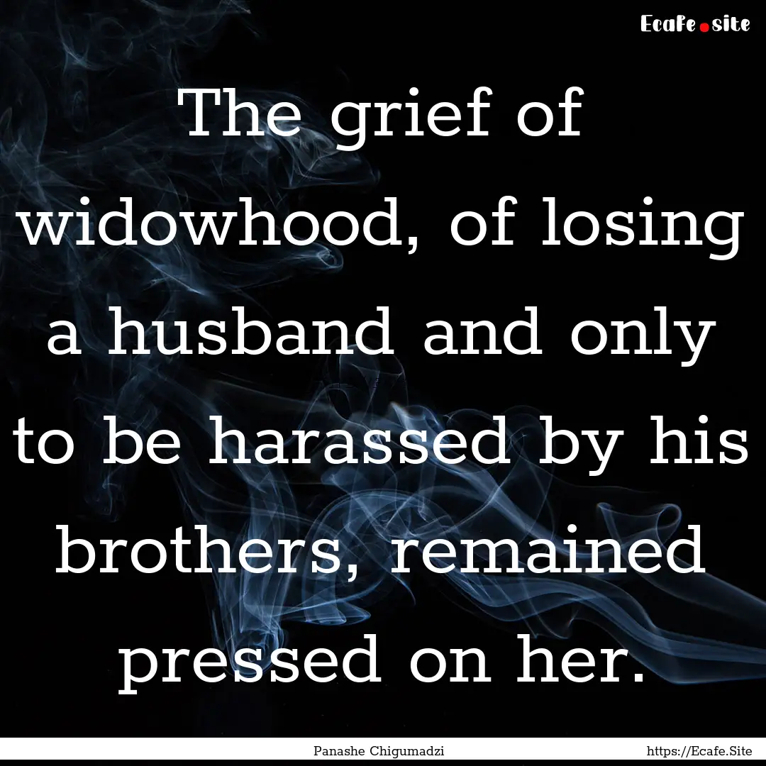 The grief of widowhood, of losing a husband.... : Quote by Panashe Chigumadzi