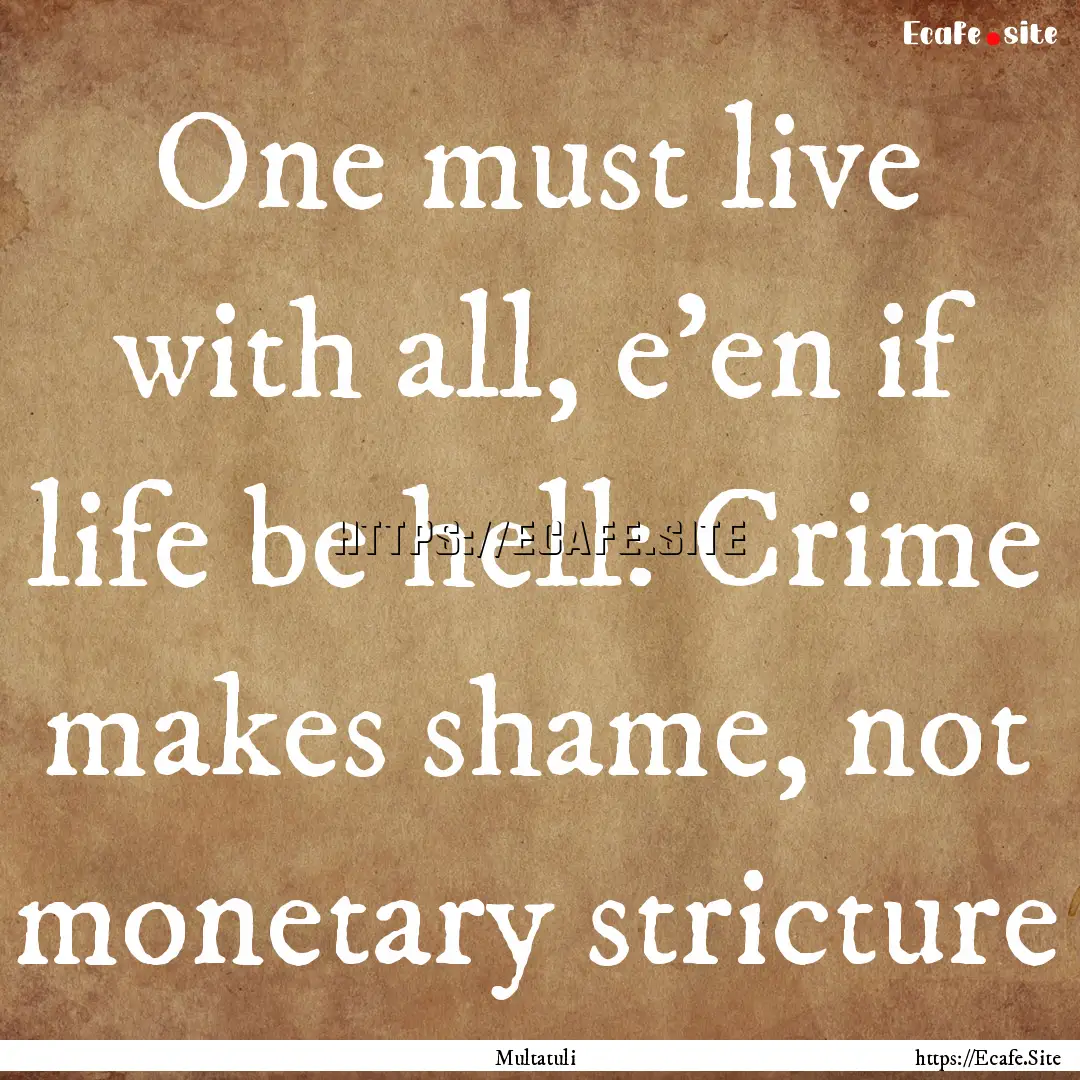 One must live with all, e'en if life be hell:.... : Quote by Multatuli