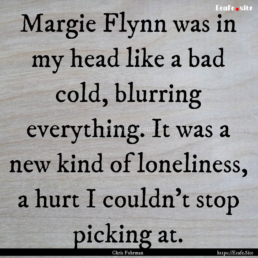 Margie Flynn was in my head like a bad cold,.... : Quote by Chris Fuhrman