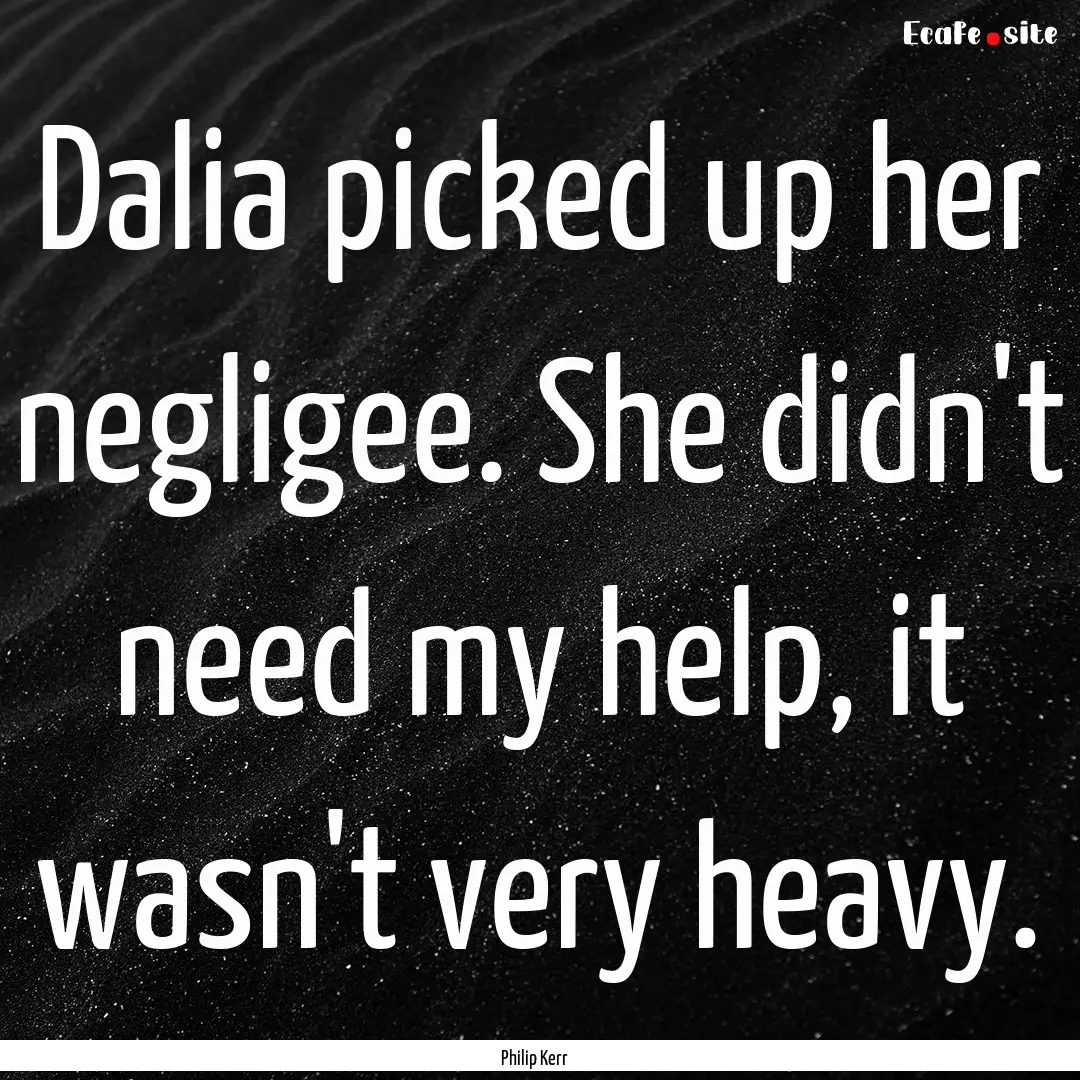 Dalia picked up her negligee. She didn't.... : Quote by Philip Kerr