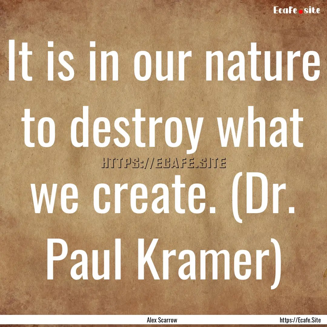 It is in our nature to destroy what we create..... : Quote by Alex Scarrow