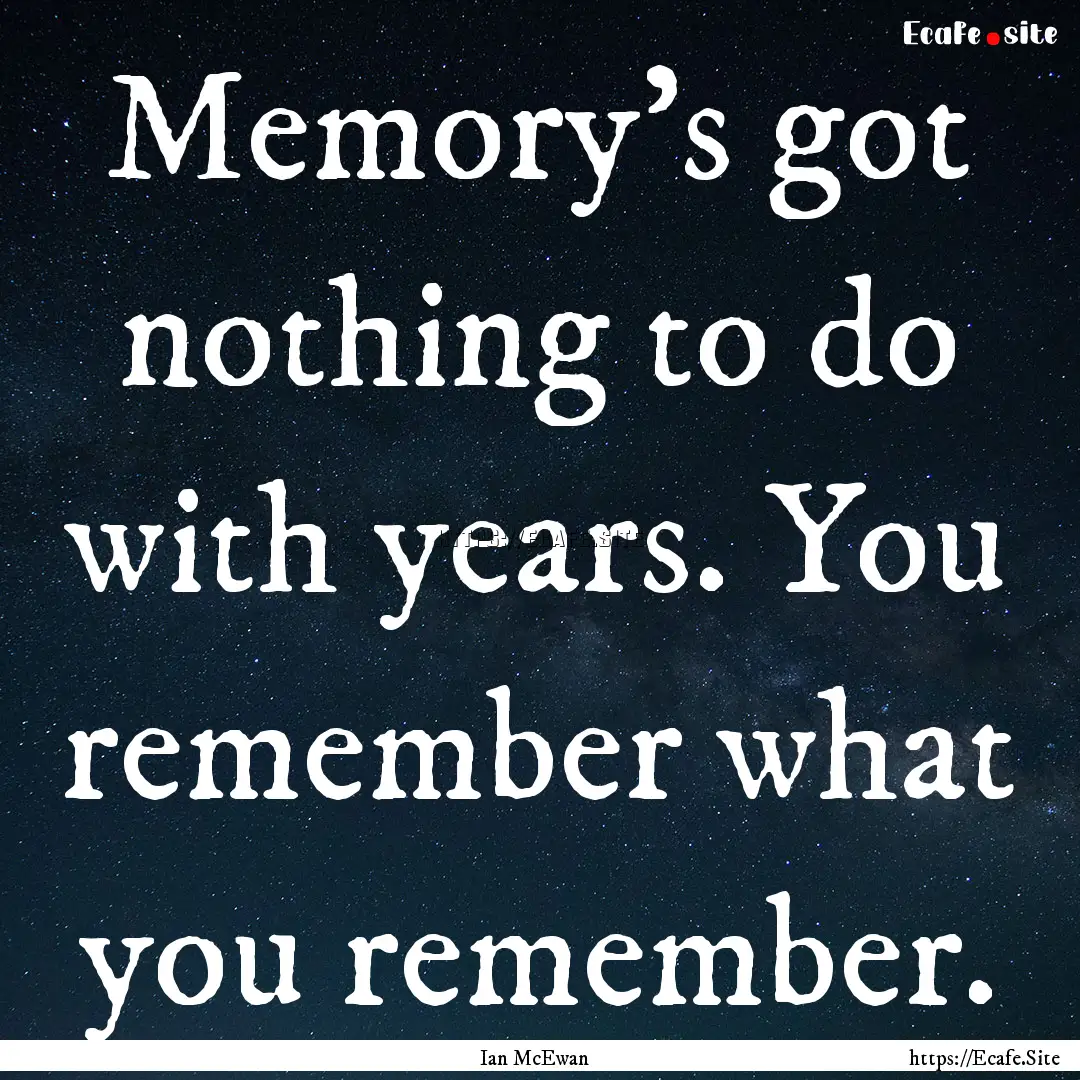 Memory's got nothing to do with years. You.... : Quote by Ian McEwan