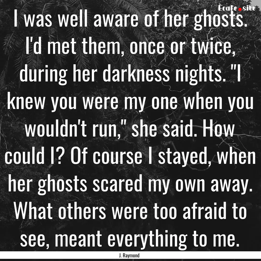 I was well aware of her ghosts. I'd met them,.... : Quote by J. Raymond