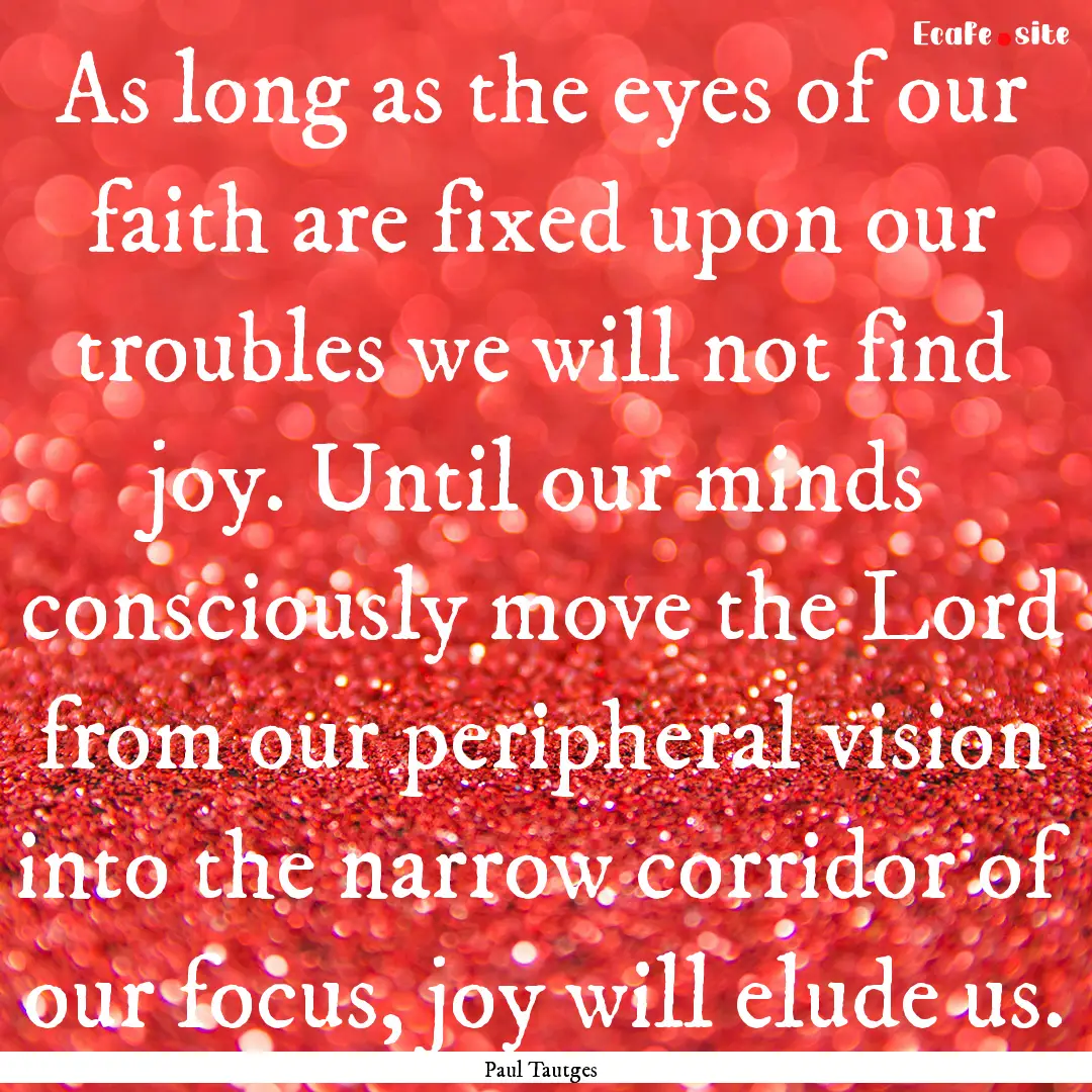 As long as the eyes of our faith are fixed.... : Quote by Paul Tautges