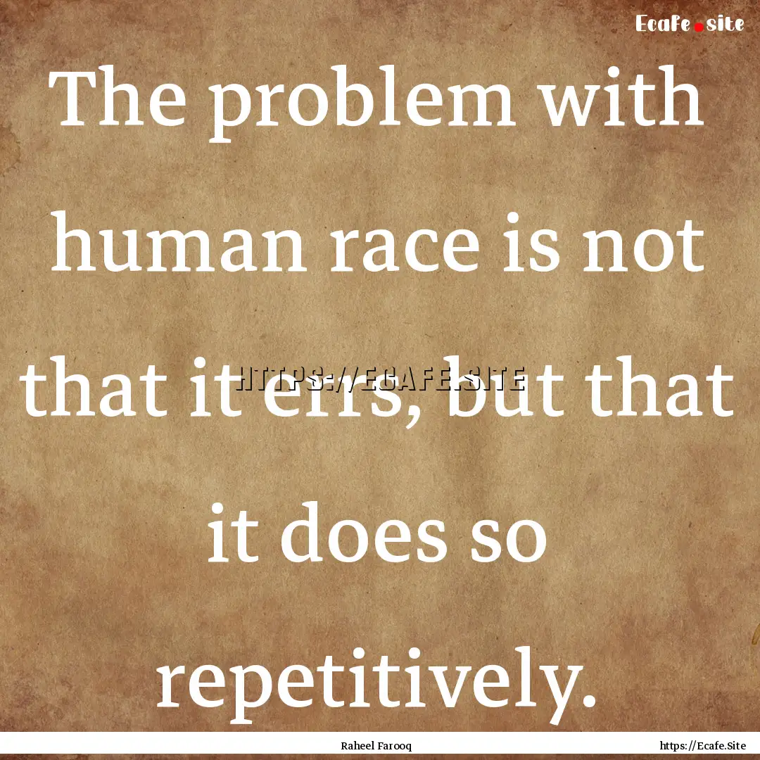 The problem with human race is not that it.... : Quote by Raheel Farooq