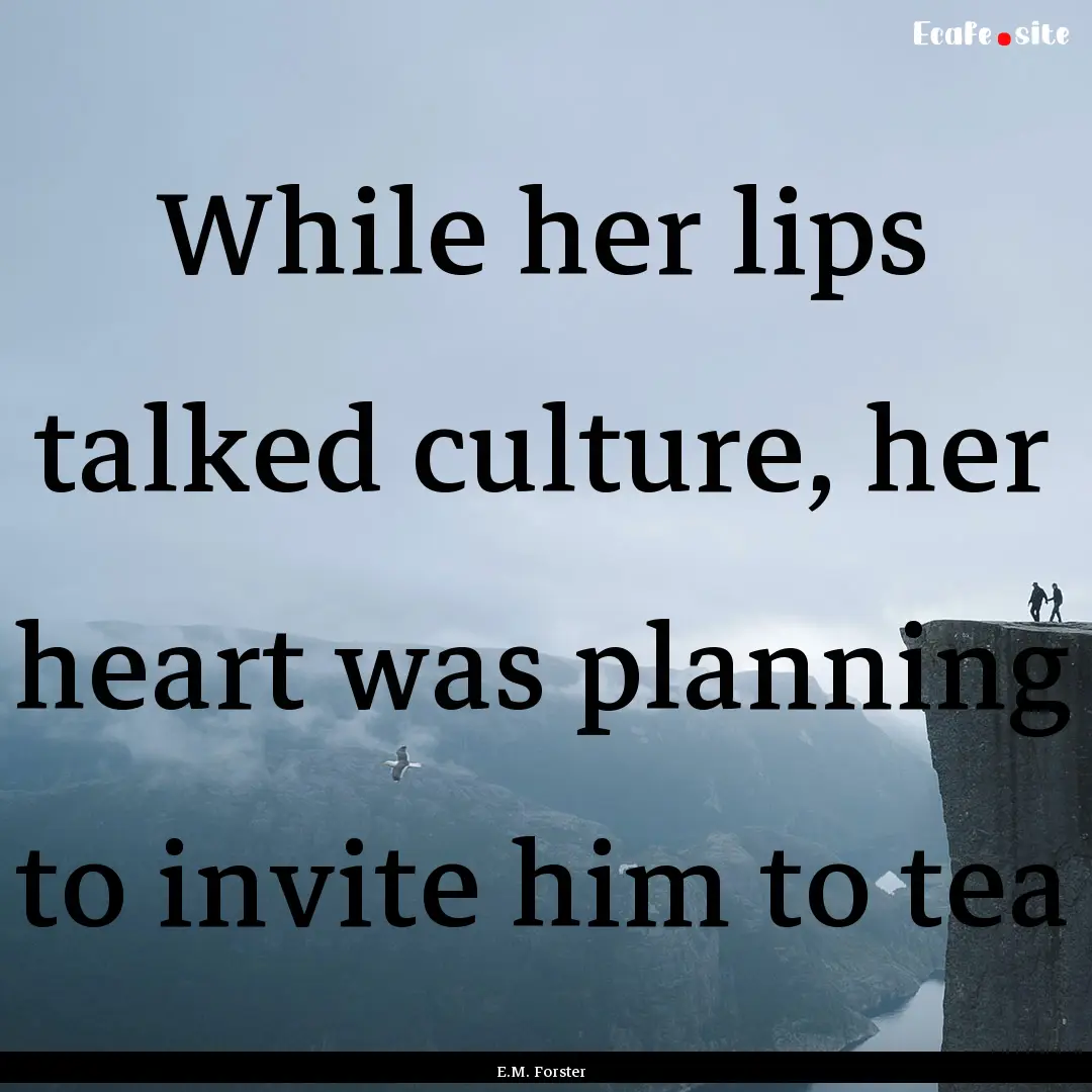 While her lips talked culture, her heart.... : Quote by E.M. Forster