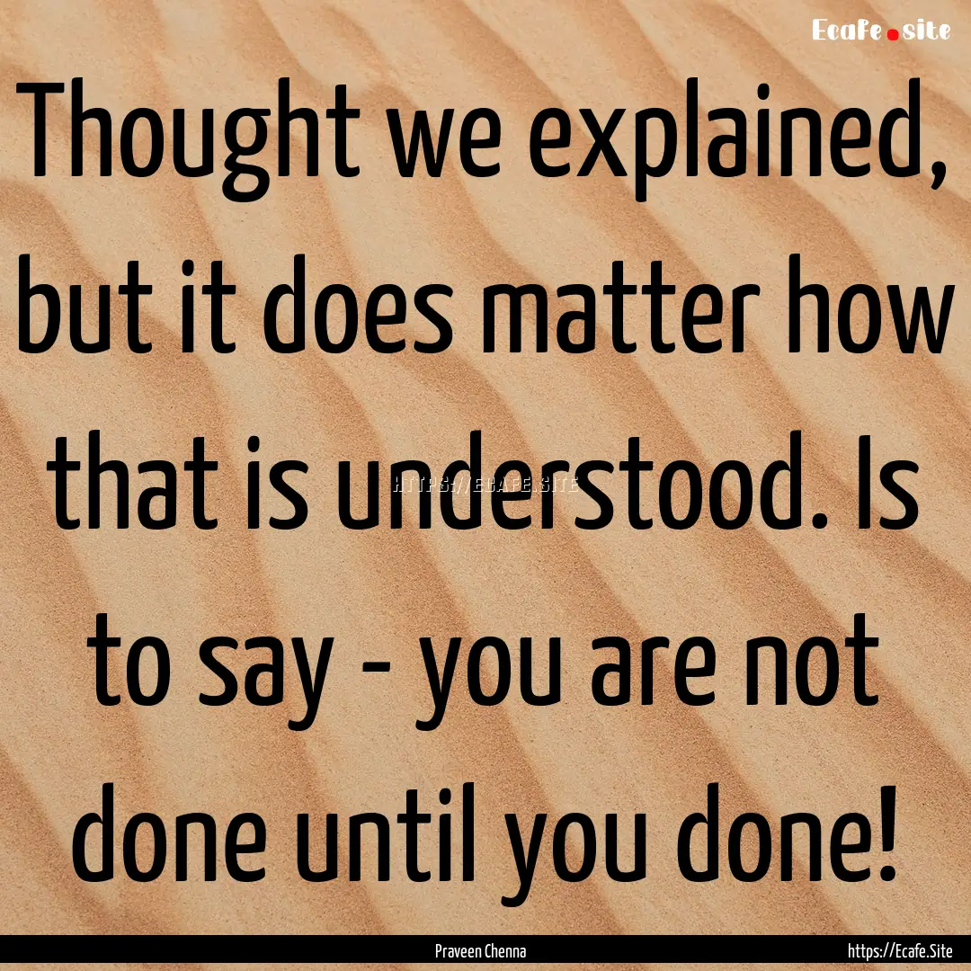 Thought we explained, but it does matter.... : Quote by Praveen Chenna