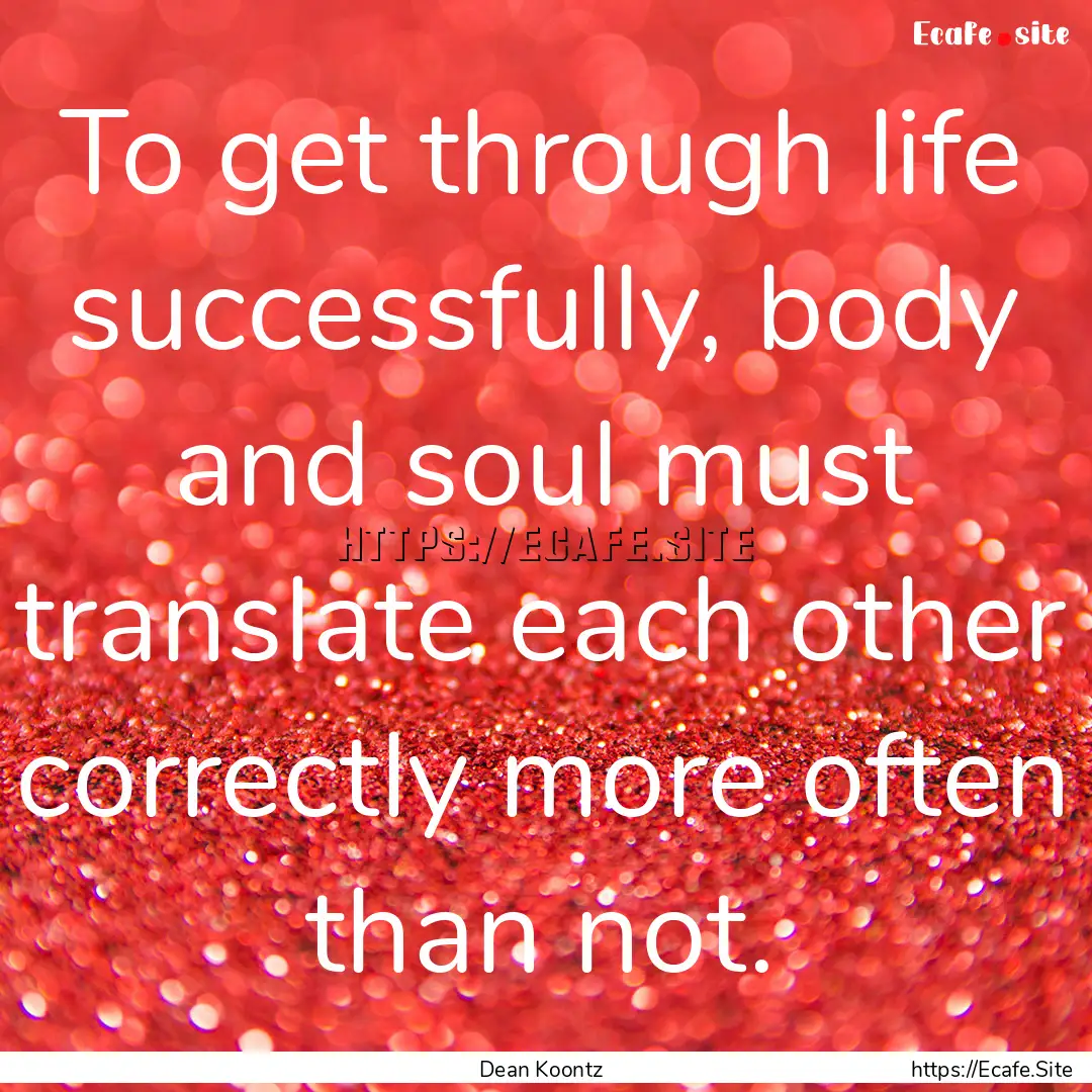 To get through life successfully, body and.... : Quote by Dean Koontz