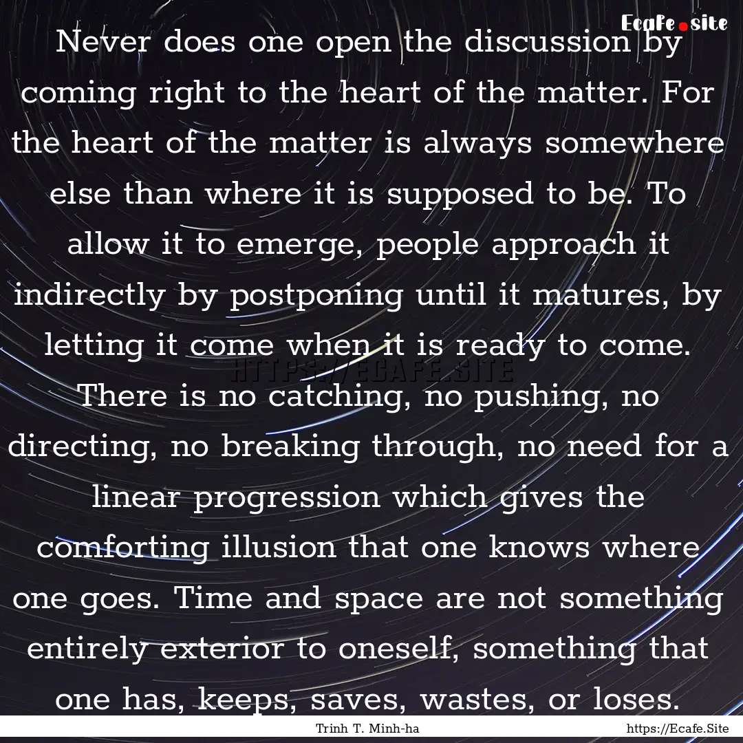 Never does one open the discussion by coming.... : Quote by Trinh T. Minh-ha