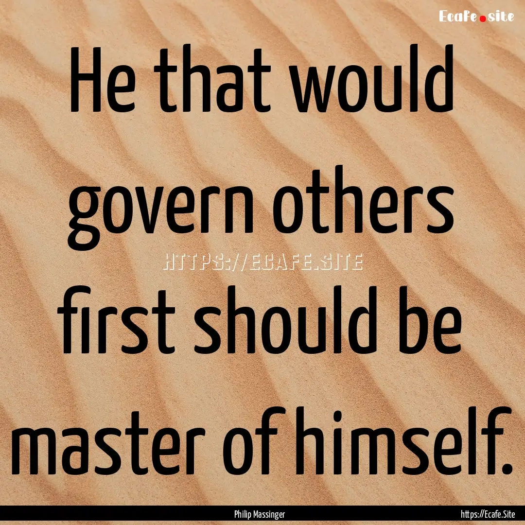 He that would govern others first should.... : Quote by Philip Massinger