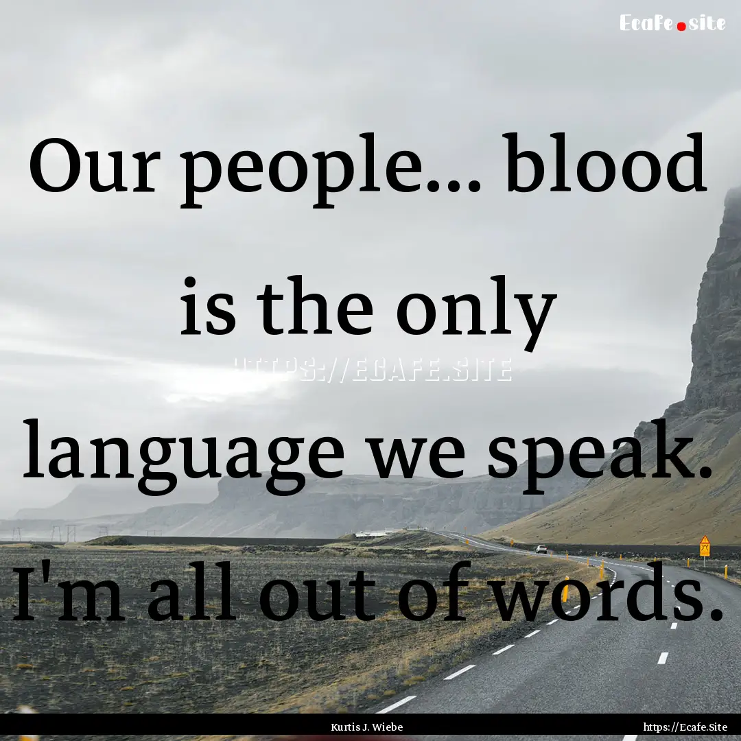 Our people... blood is the only language.... : Quote by Kurtis J. Wiebe