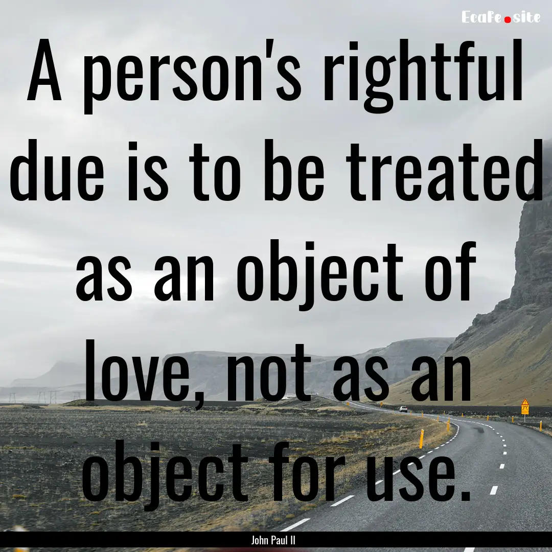 A person's rightful due is to be treated.... : Quote by John Paul II