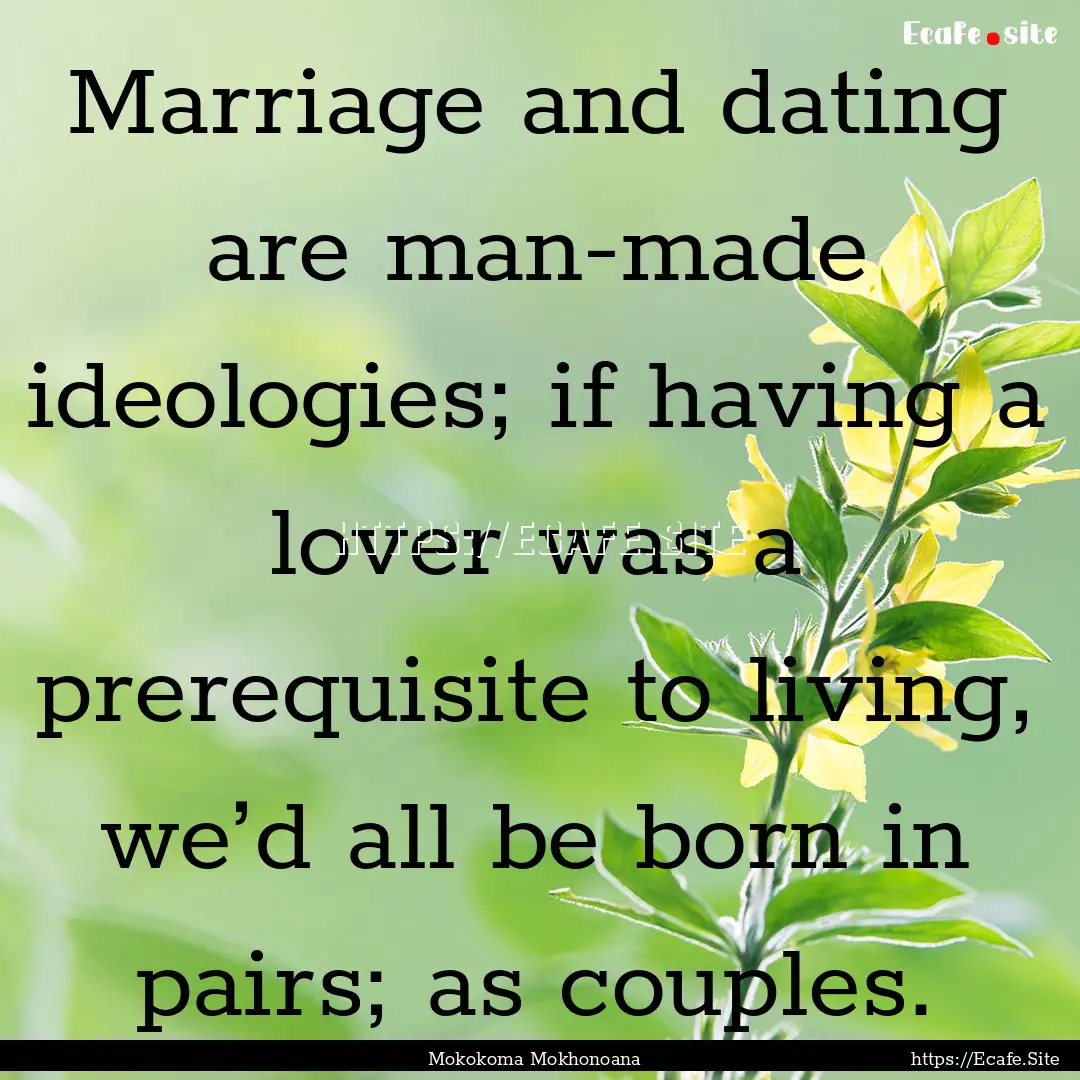 Marriage and dating are man-made ideologies;.... : Quote by Mokokoma Mokhonoana