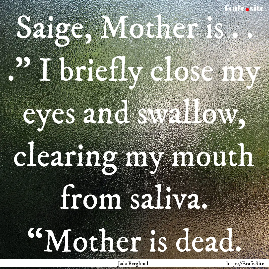 Saige, Mother is . . .” I briefly close.... : Quote by Jada Berglund