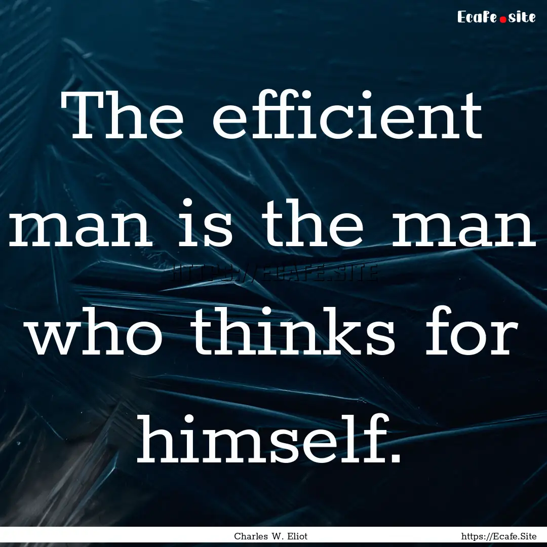 The efficient man is the man who thinks for.... : Quote by Charles W. Eliot