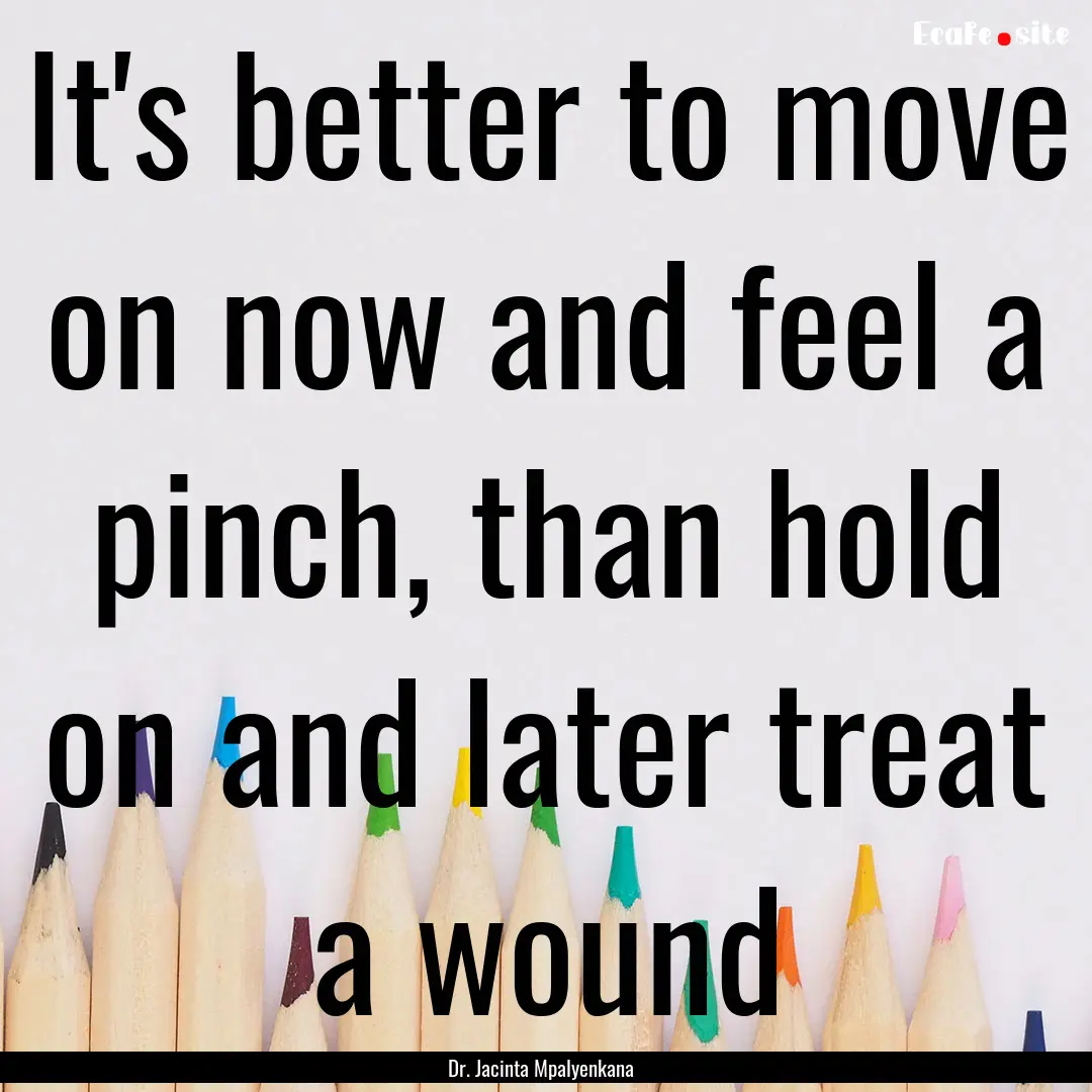 It's better to move on now and feel a pinch,.... : Quote by Dr. Jacinta Mpalyenkana