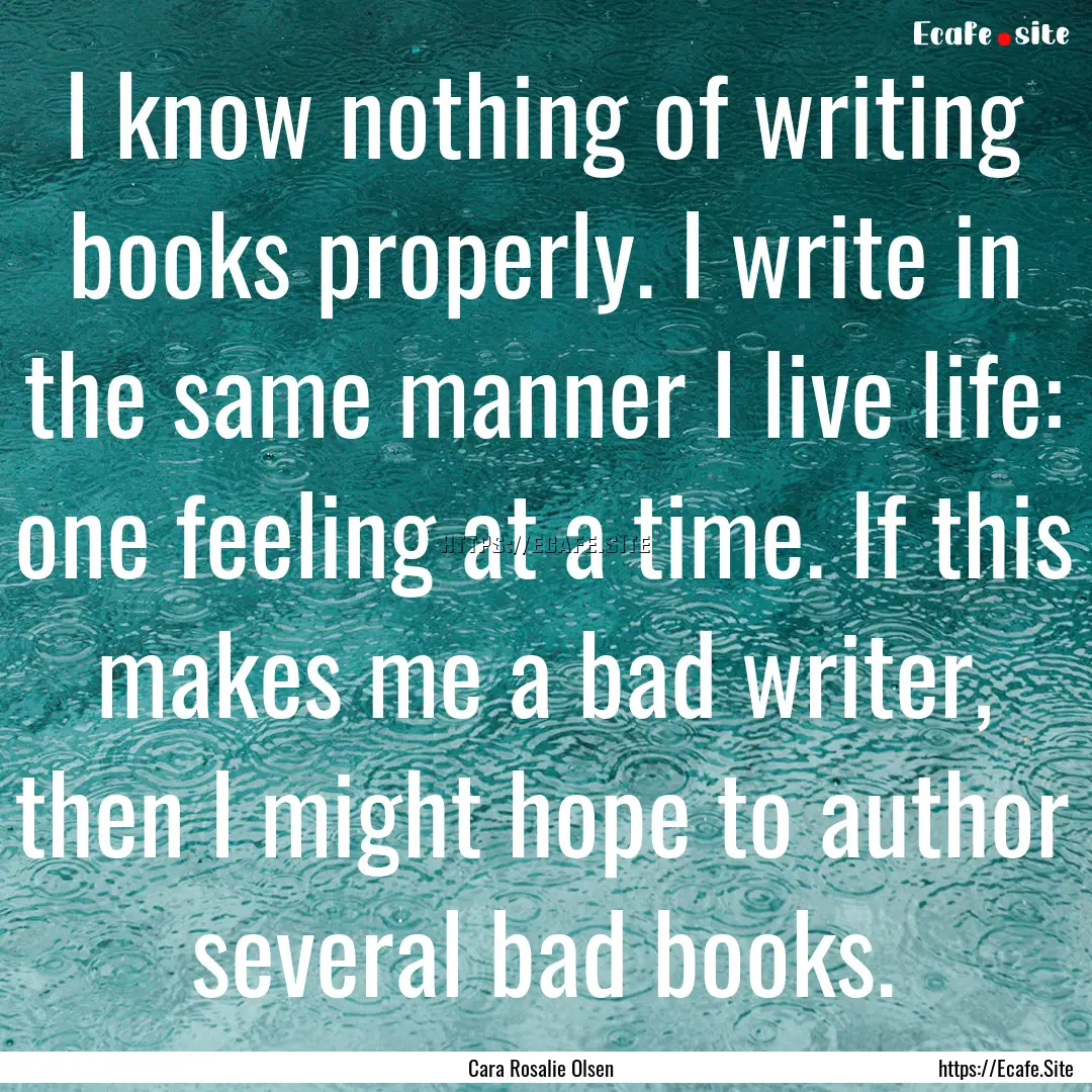 I know nothing of writing books properly..... : Quote by Cara Rosalie Olsen