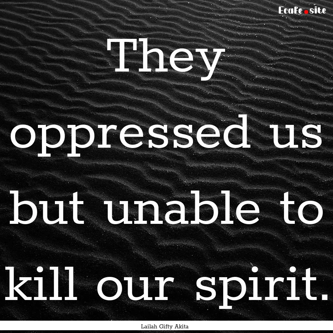 They oppressed us but unable to kill our.... : Quote by Lailah Gifty Akita