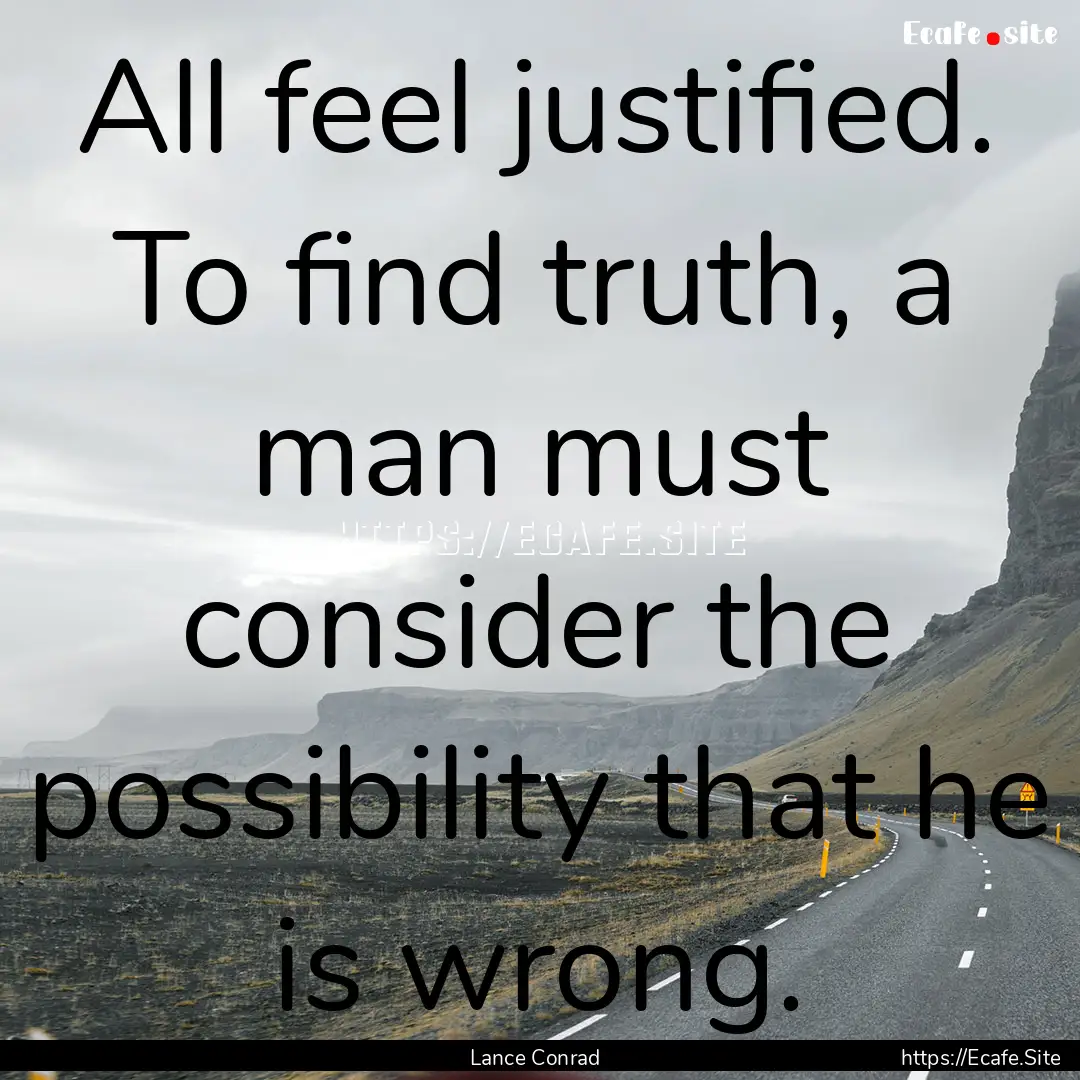 All feel justified. To find truth, a man.... : Quote by Lance Conrad