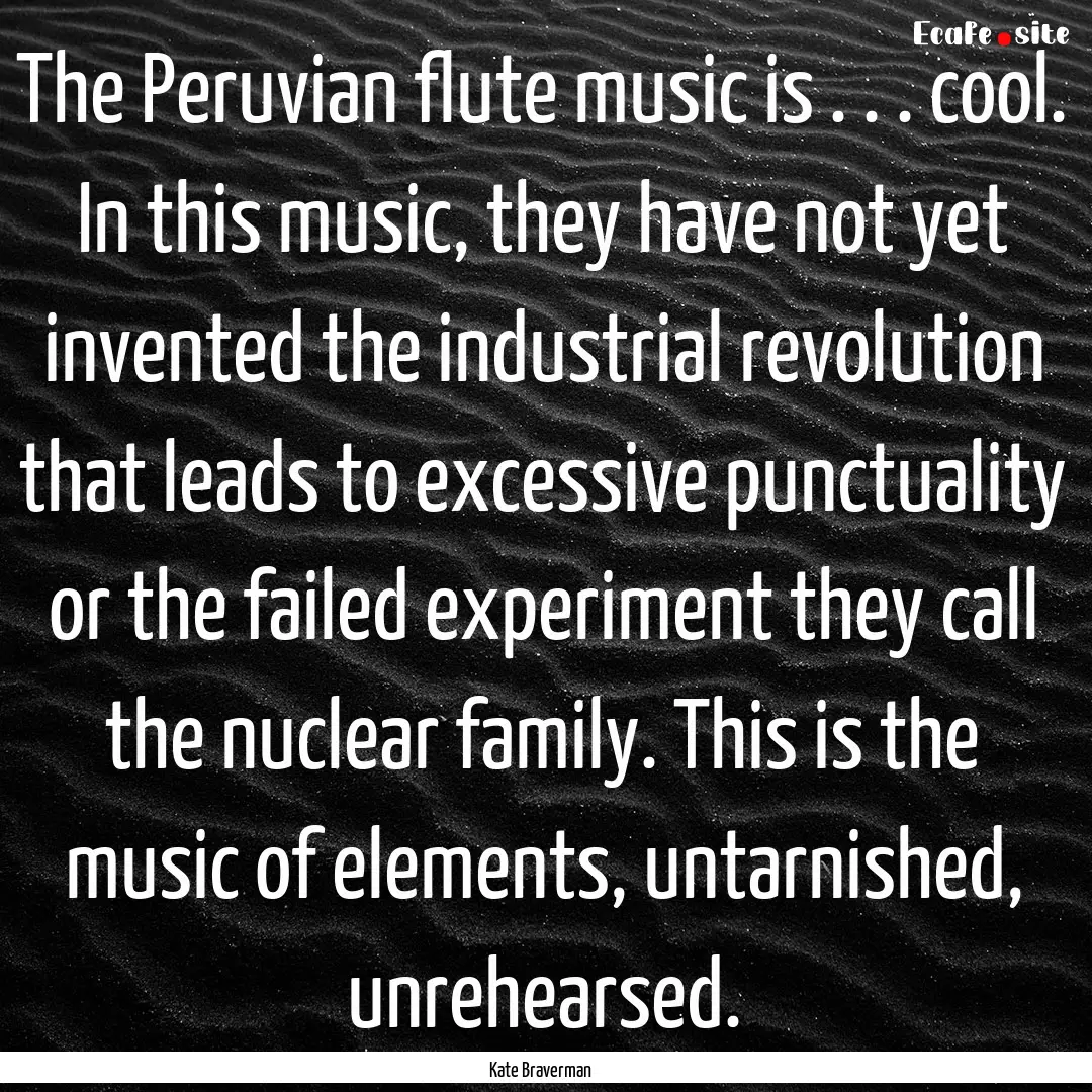 The Peruvian flute music is . . . cool. In.... : Quote by Kate Braverman