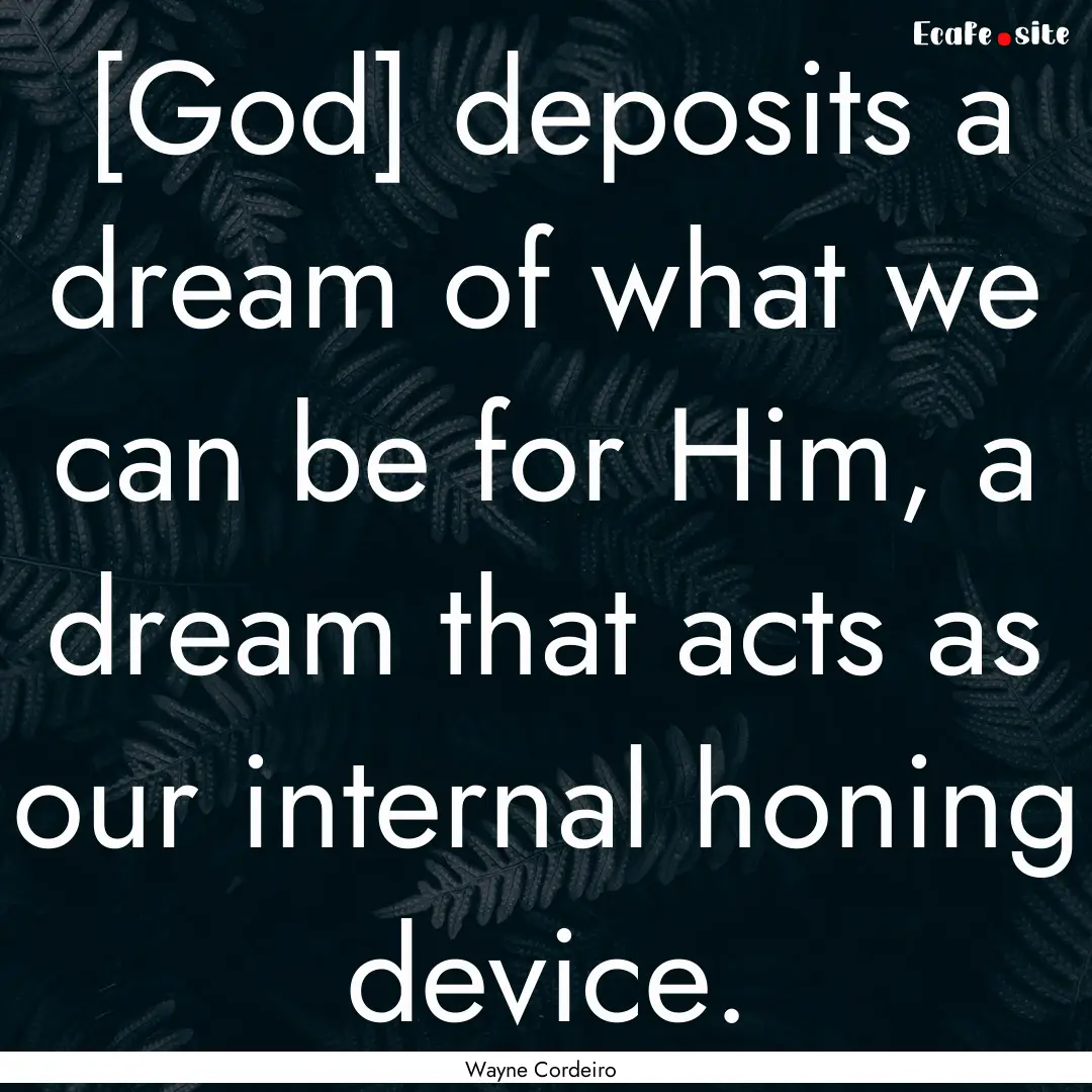 [God] deposits a dream of what we can be.... : Quote by Wayne Cordeiro