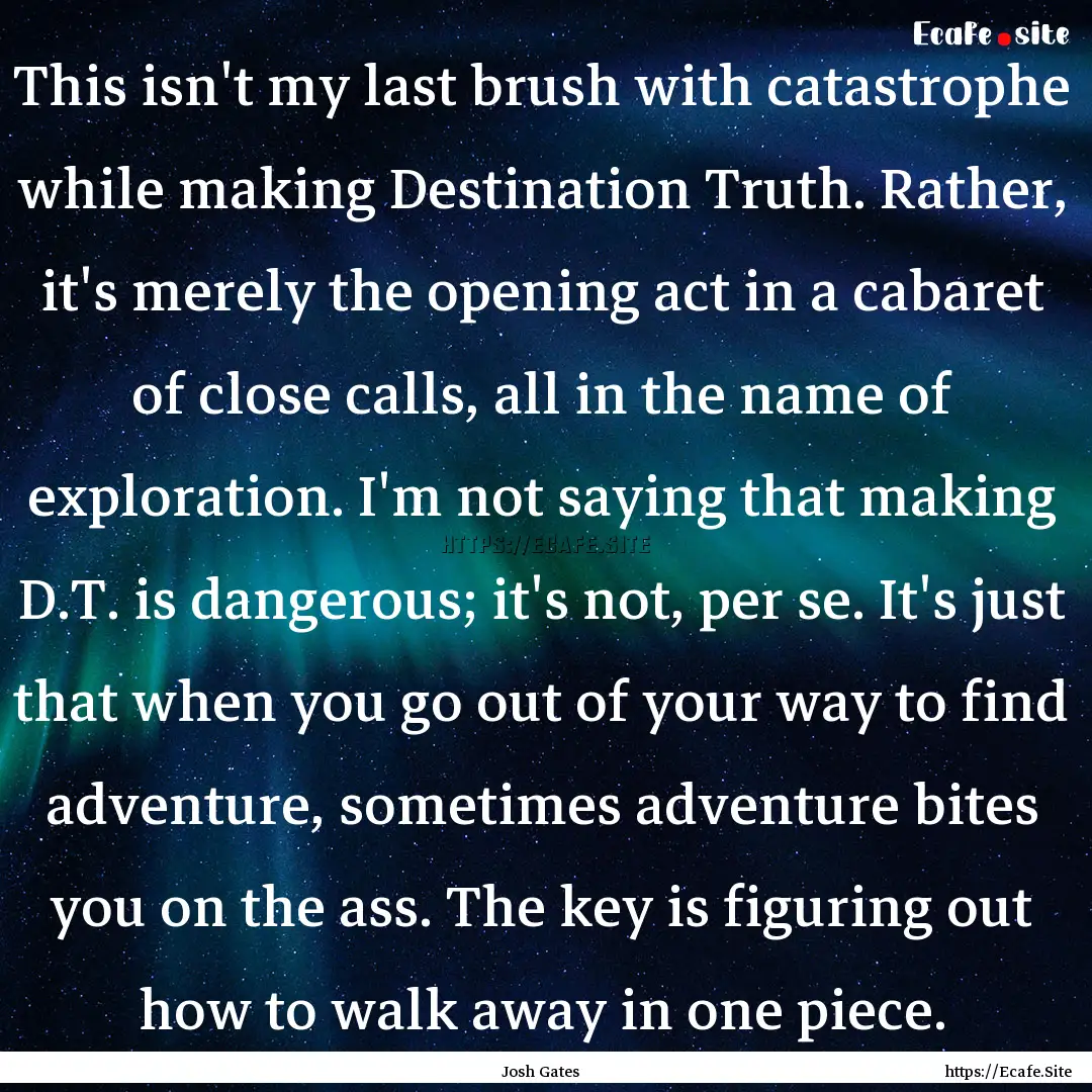 This isn't my last brush with catastrophe.... : Quote by Josh Gates