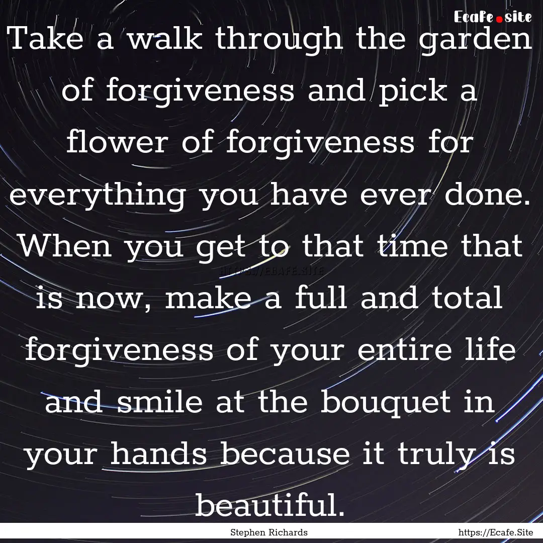 Take a walk through the garden of forgiveness.... : Quote by Stephen Richards