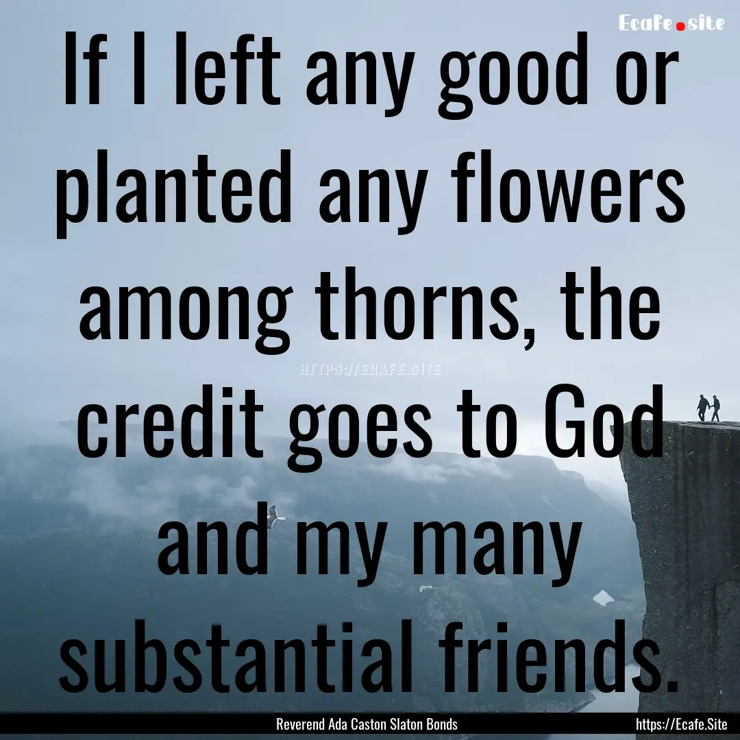 If I left any good or planted any flowers.... : Quote by Reverend Ada Caston Slaton Bonds