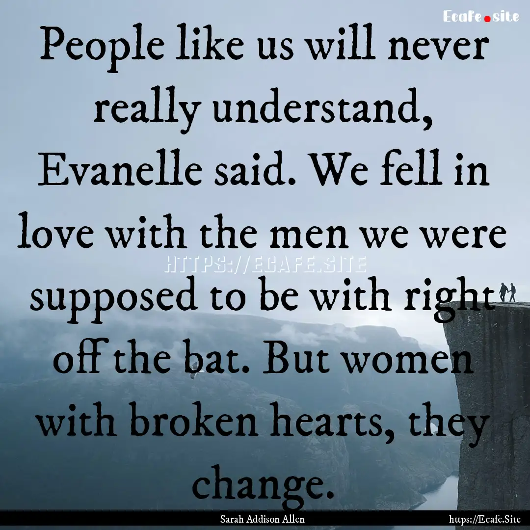 People like us will never really understand,.... : Quote by Sarah Addison Allen