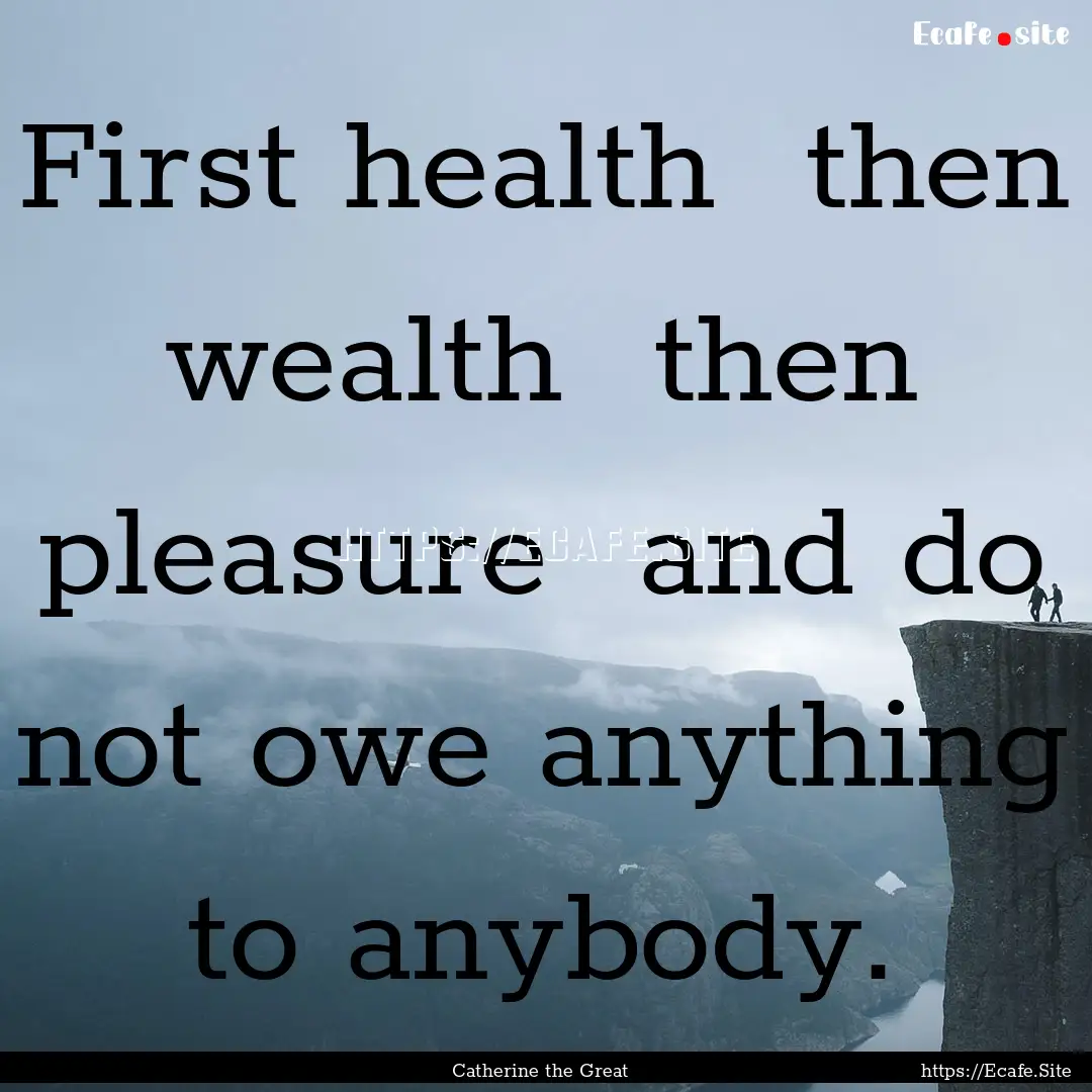 First health then wealth then pleasure.... : Quote by Catherine the Great