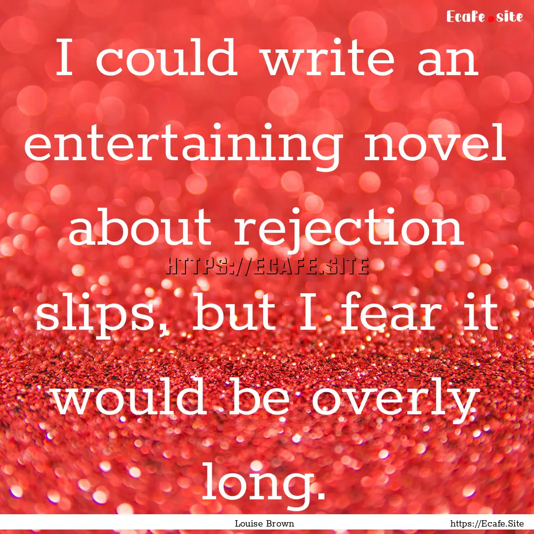 I could write an entertaining novel about.... : Quote by Louise Brown