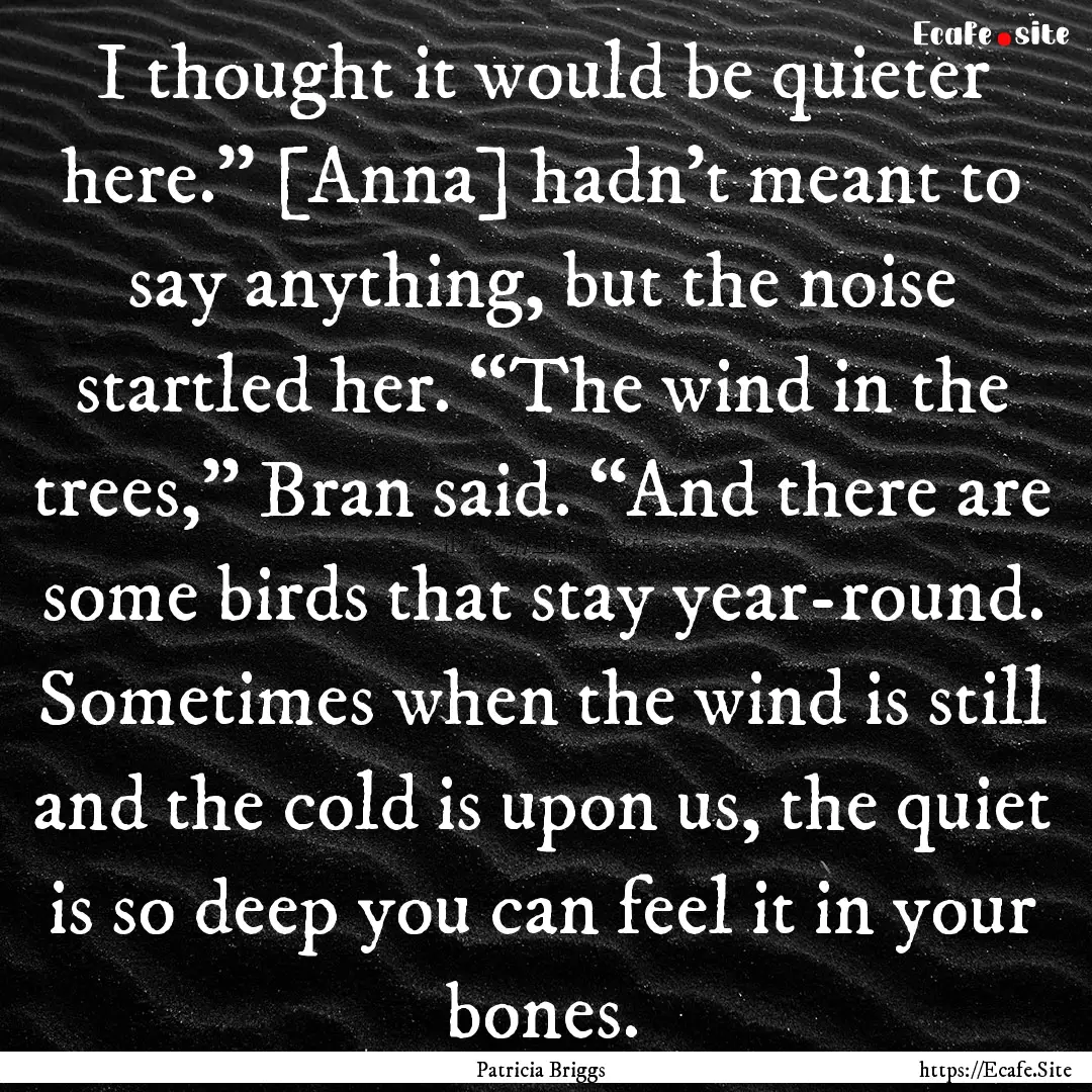 I thought it would be quieter here.” [Anna].... : Quote by Patricia Briggs