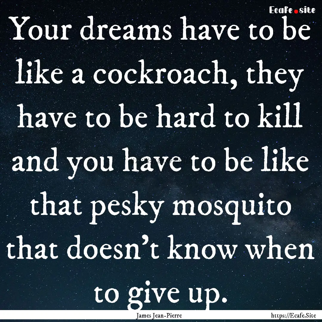 Your dreams have to be like a cockroach,.... : Quote by James Jean-Pierre