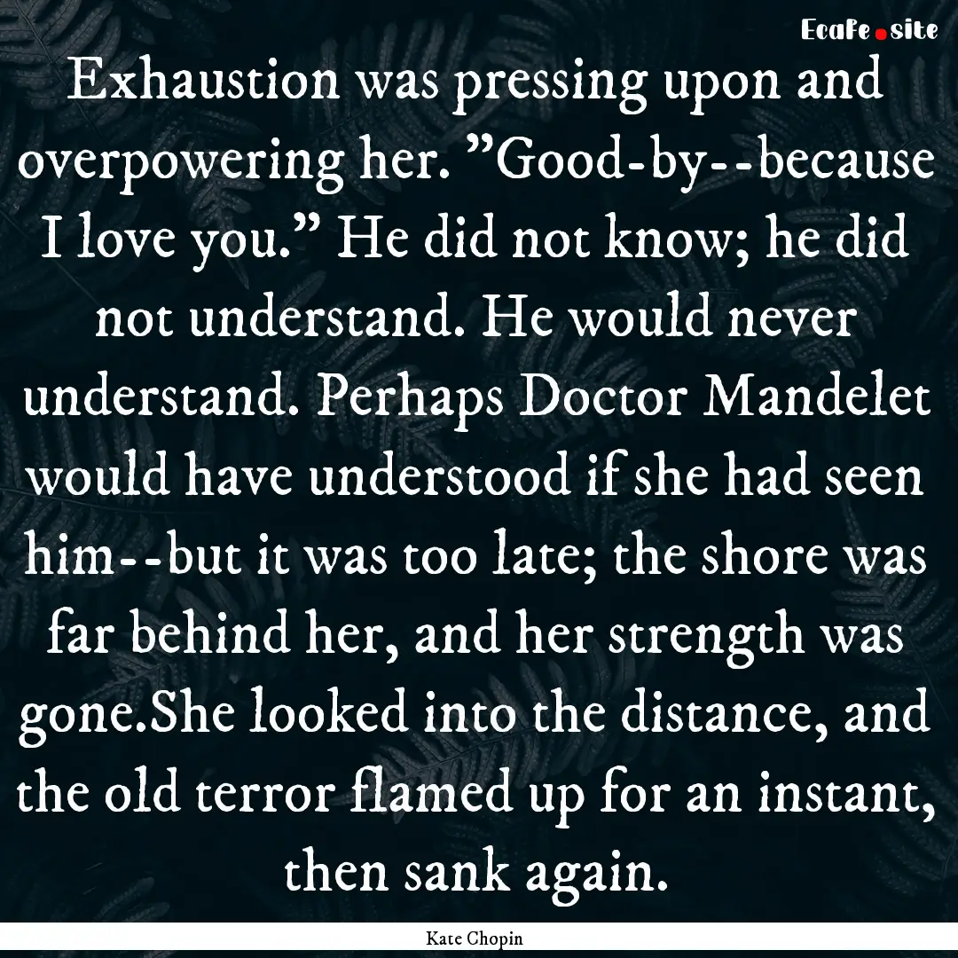 Exhaustion was pressing upon and overpowering.... : Quote by Kate Chopin