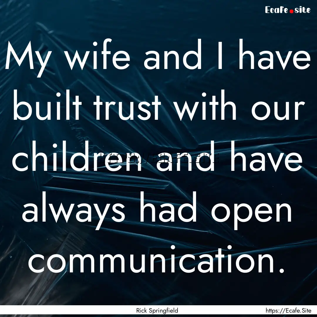 My wife and I have built trust with our children.... : Quote by Rick Springfield