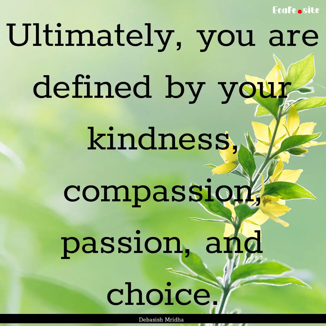 Ultimately, you are defined by your kindness,.... : Quote by Debasish Mridha