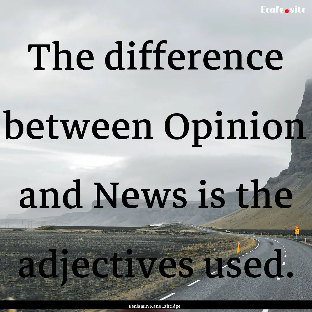 The difference between Opinion and News is.... : Quote by Benjamin Kane Ethridge