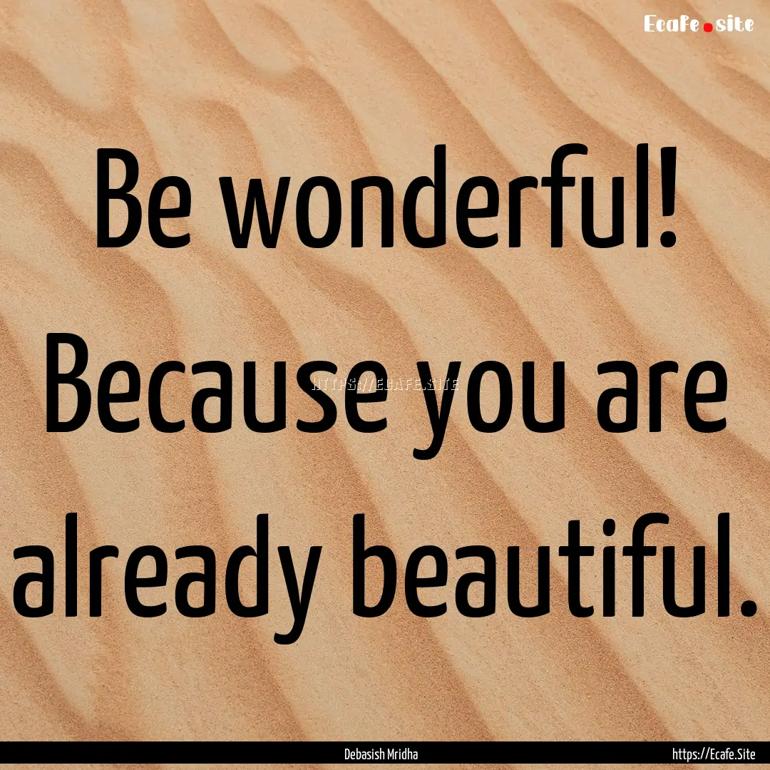 Be wonderful! Because you are already beautiful..... : Quote by Debasish Mridha