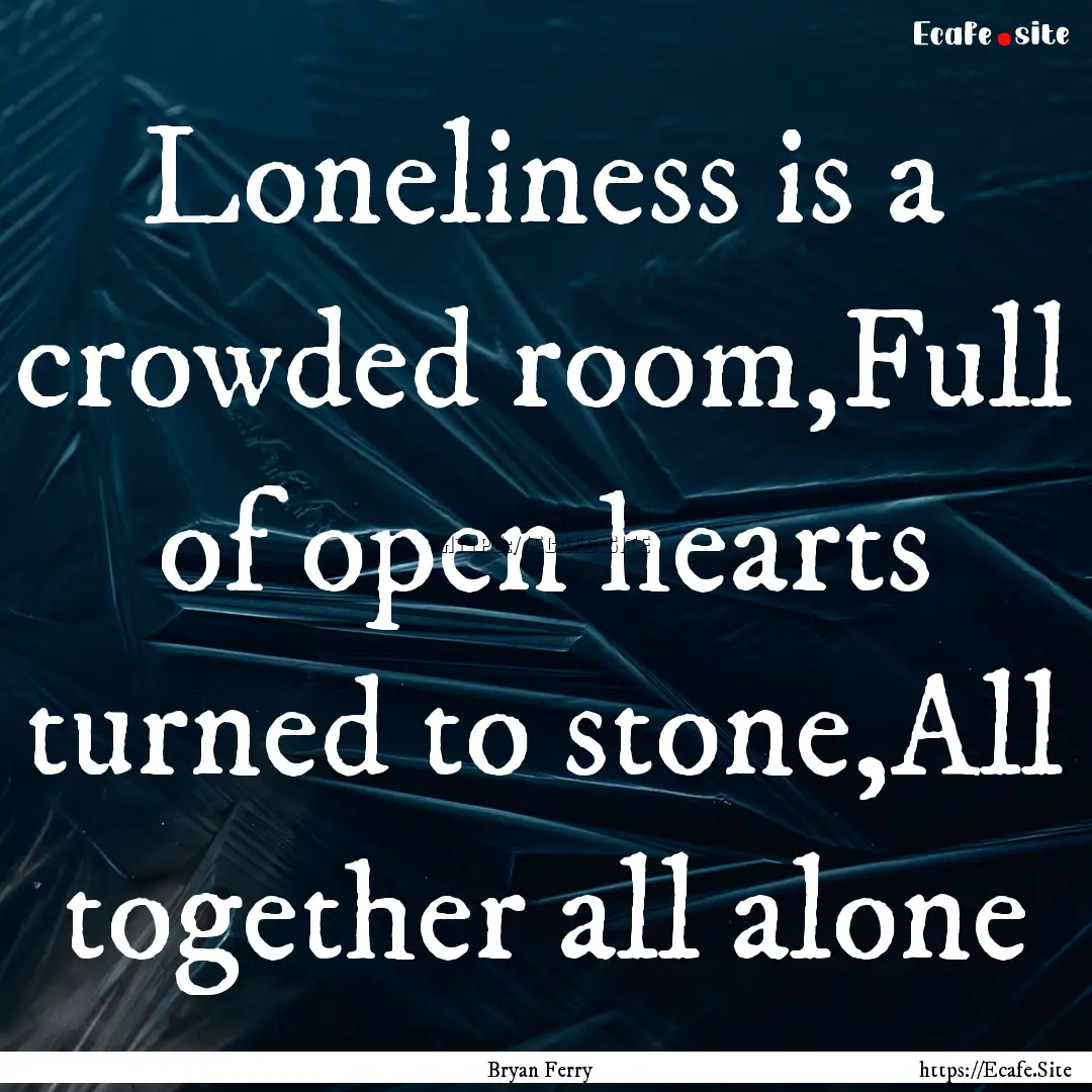 Loneliness is a crowded room,Full of open.... : Quote by Bryan Ferry