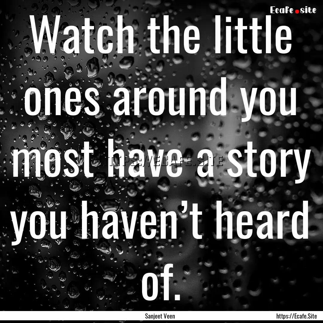 Watch the little ones around you most have.... : Quote by Sanjeet Veen