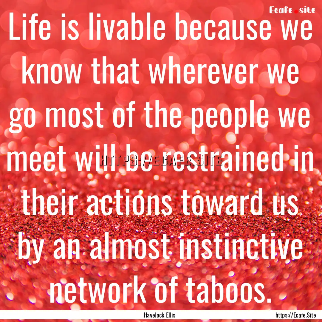 Life is livable because we know that wherever.... : Quote by Havelock Ellis